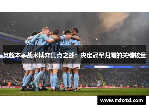 英超本季战术博弈焦点之战：决定冠军归属的关键较量