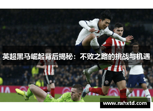 英超黑马崛起背后揭秘：不败之路的挑战与机遇