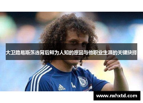 大卫路易斯落选背后鲜为人知的原因与他职业生涯的关键抉择