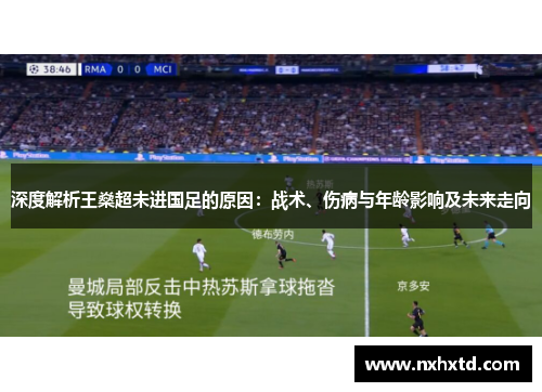 深度解析王燊超未进国足的原因：战术、伤病与年龄影响及未来走向
