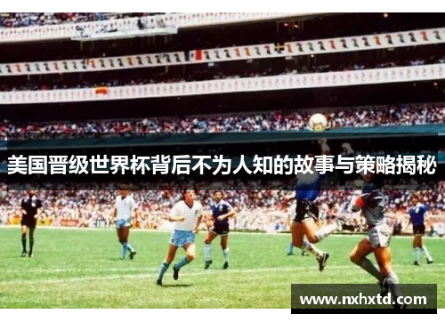 美国晋级世界杯背后不为人知的故事与策略揭秘