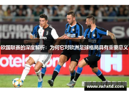 欧国联赛的深度解析：为何它对欧洲足球格局具有重要意义